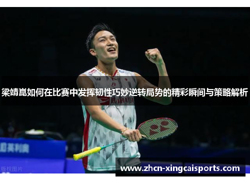 梁靖崑如何在比赛中发挥韧性巧妙逆转局势的精彩瞬间与策略解析