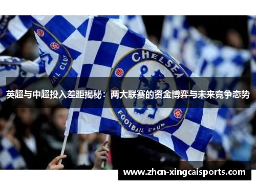 英超与中超投入差距揭秘：两大联赛的资金博弈与未来竞争态势