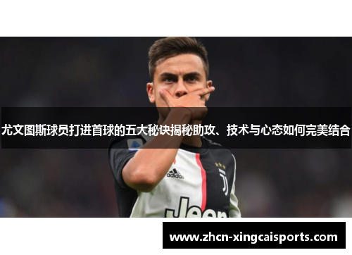 尤文图斯球员打进首球的五大秘诀揭秘助攻、技术与心态如何完美结合