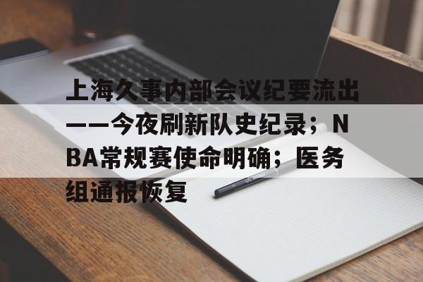 上海久事内部会议纪要流出——今夜刷新队史纪录；NBA常规赛使命明确；医务组通报恢复(上海男篮贴吧叫什么名字)